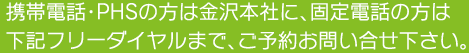 固定電話の方は下記フリーダイヤルに、携帯電話・PHSの方は下記お近くの支店までお問い合せください。